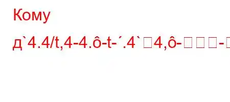 Кому д`4.4/t,4-4.-t-.4`4,--m-	-b#